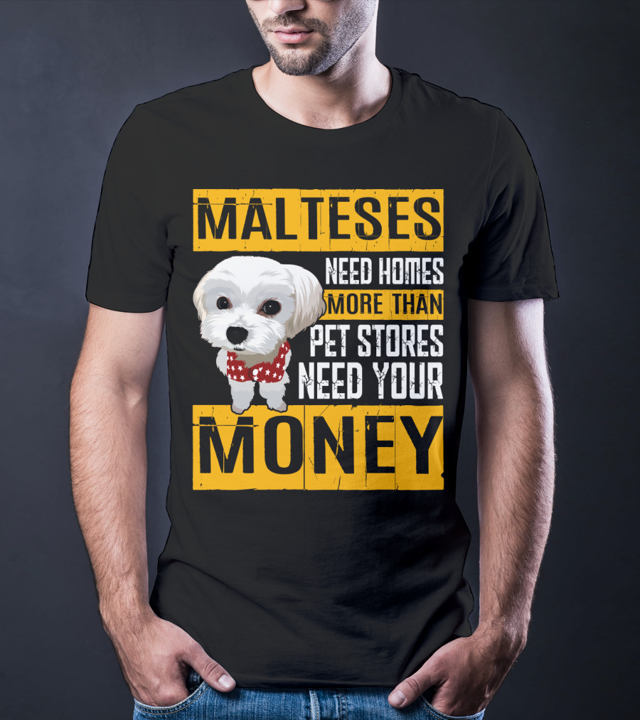 Malteses Need Homes More Than Pet Stores Need Your Money T-Shirt