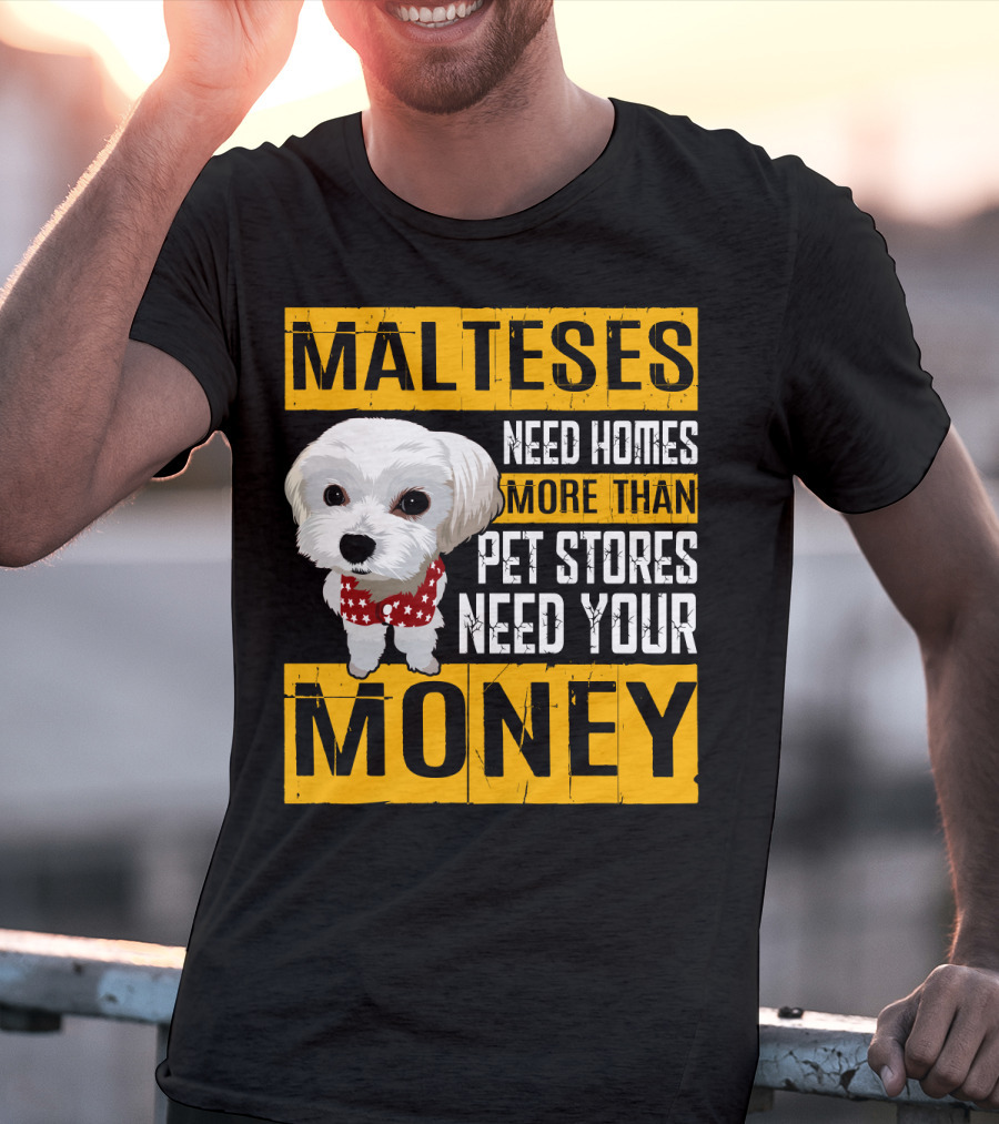Malteses Need Homes More Than Pet Stores Need Your Money T-Shirt