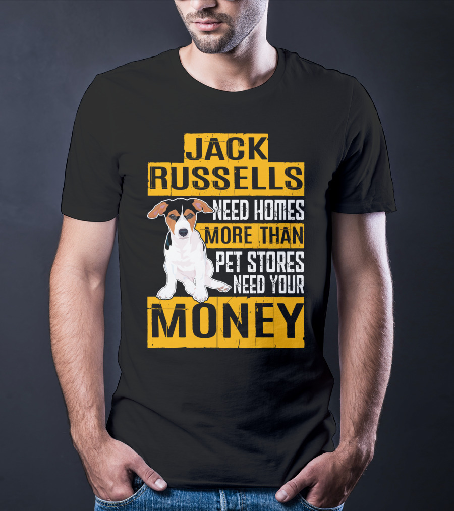 Jack Russells Need Homes More Than Pet Stores Need Your Money T-Shirt