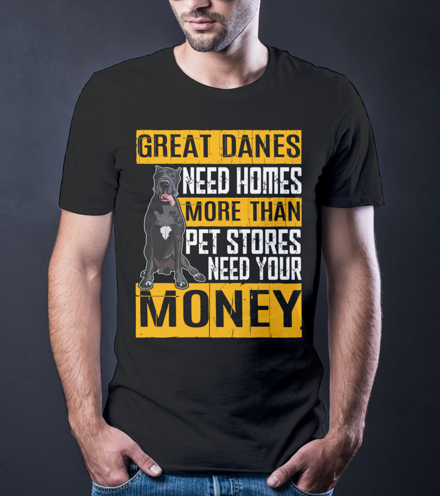 Great Danes Need Homes More Than Pet Stores Need Your Money T-Shirt