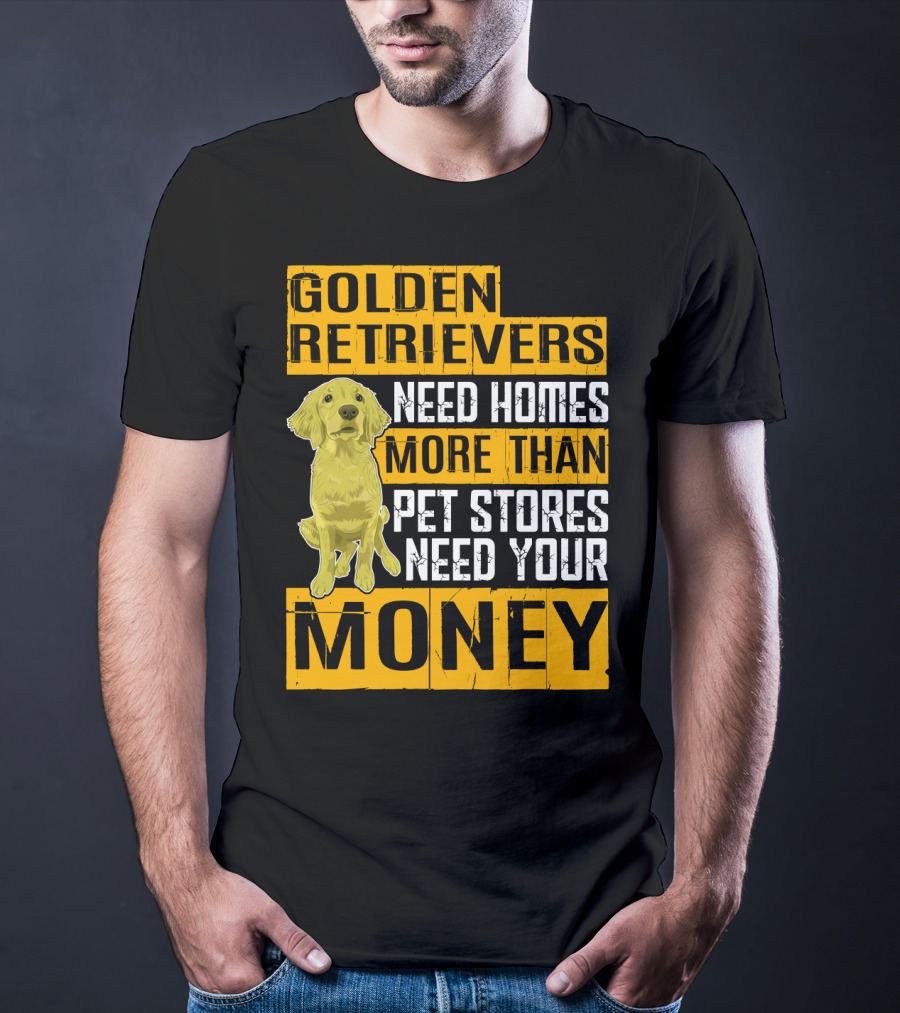 Golden Retrievers Need Homes More Than Pet Stores Need Your Money T-Shirt