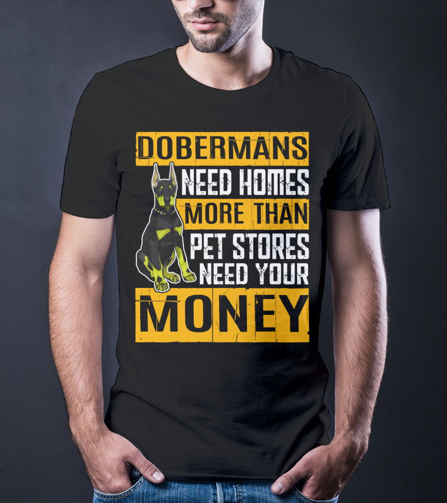 Dobermans Need Homes More Than Pet Stores Need Your Money T-Shirt