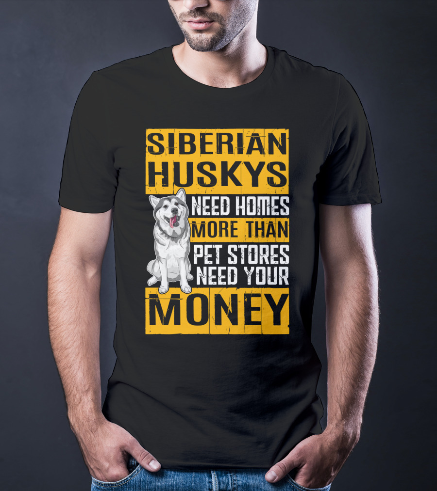 Siberian Huskys Need Homes More Than Pet Stores Need Your Money T-Shirt