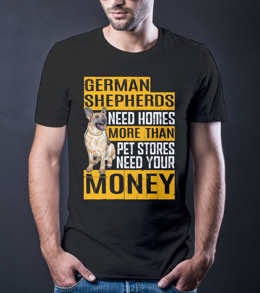 German Shepherds Need Homes More Than Pet Stores Need Your Money T-Shirt