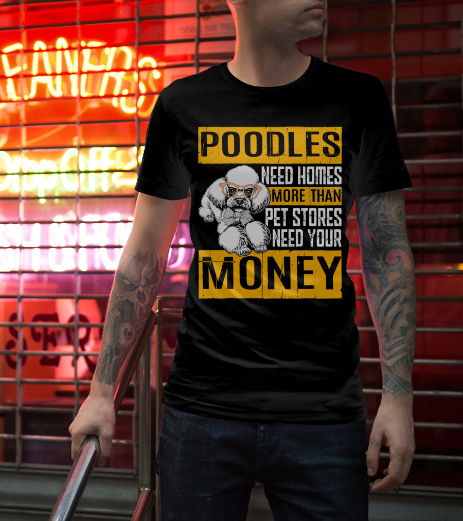 Poodles Need Homes More Than Pet Stores Need Your Money T-Shirt