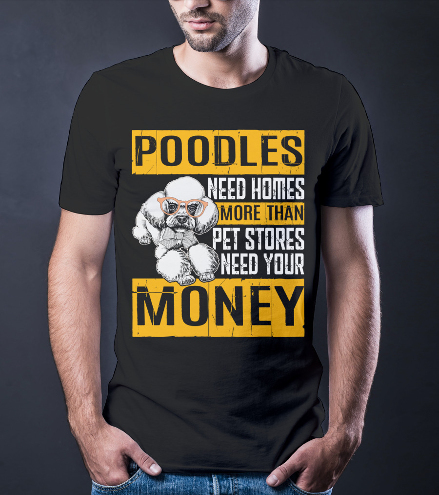Poodles Need Homes More Than Pet Stores Need Your Money T-Shirt