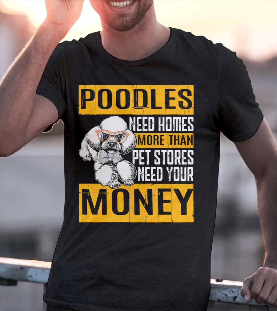 Poodles Need Homes More Than Pet Stores Need Your Money T-Shirt