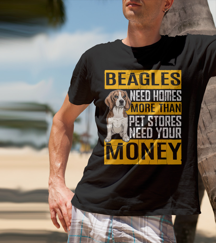 Beagles Need Homes More Than Pet Stores Need Your Money T-Shirt
