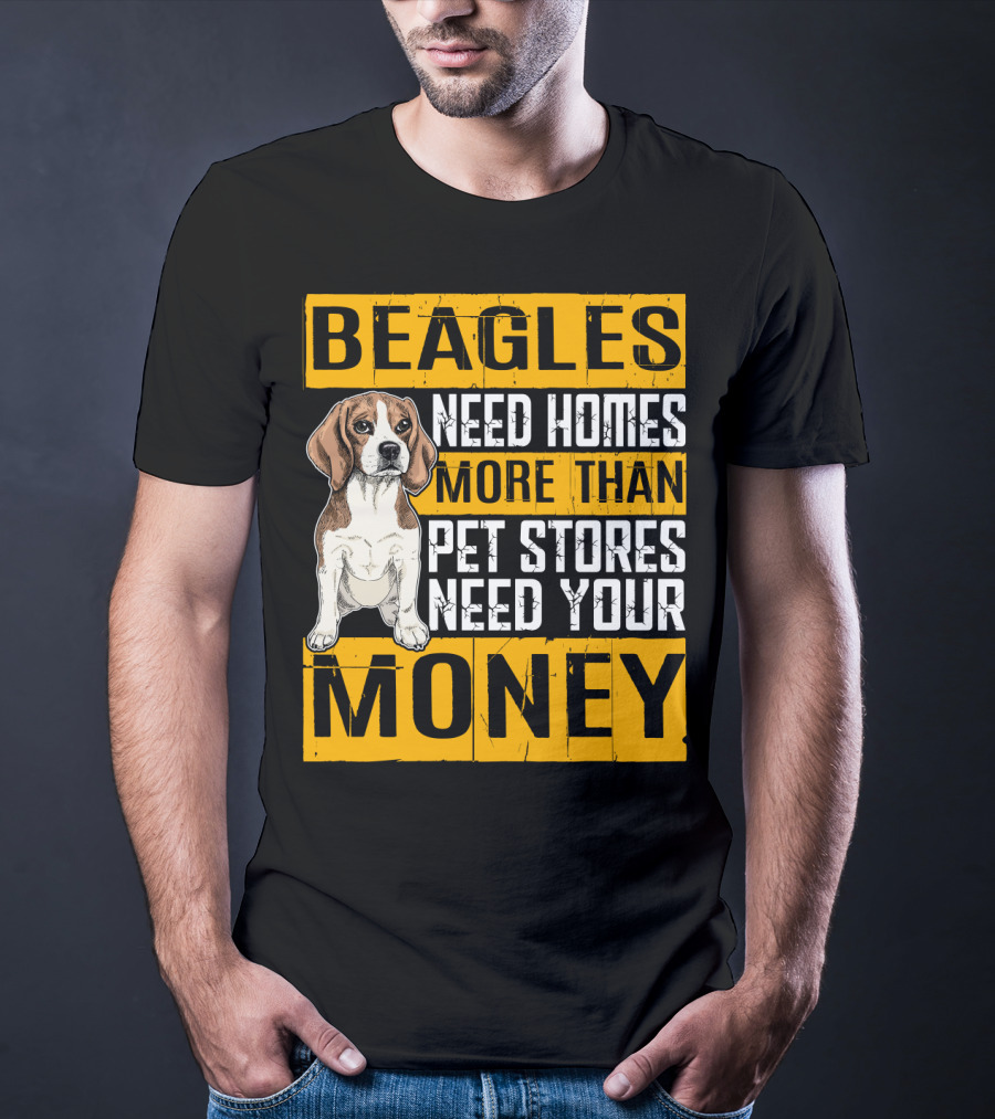 Beagles Need Homes More Than Pet Stores Need Your Money T-Shirt