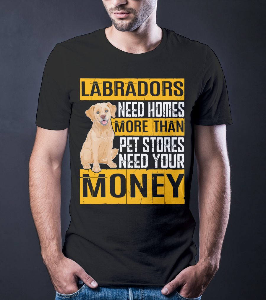Labradors Need Homes More Than Pet Stores Need Your Money T-Shirt