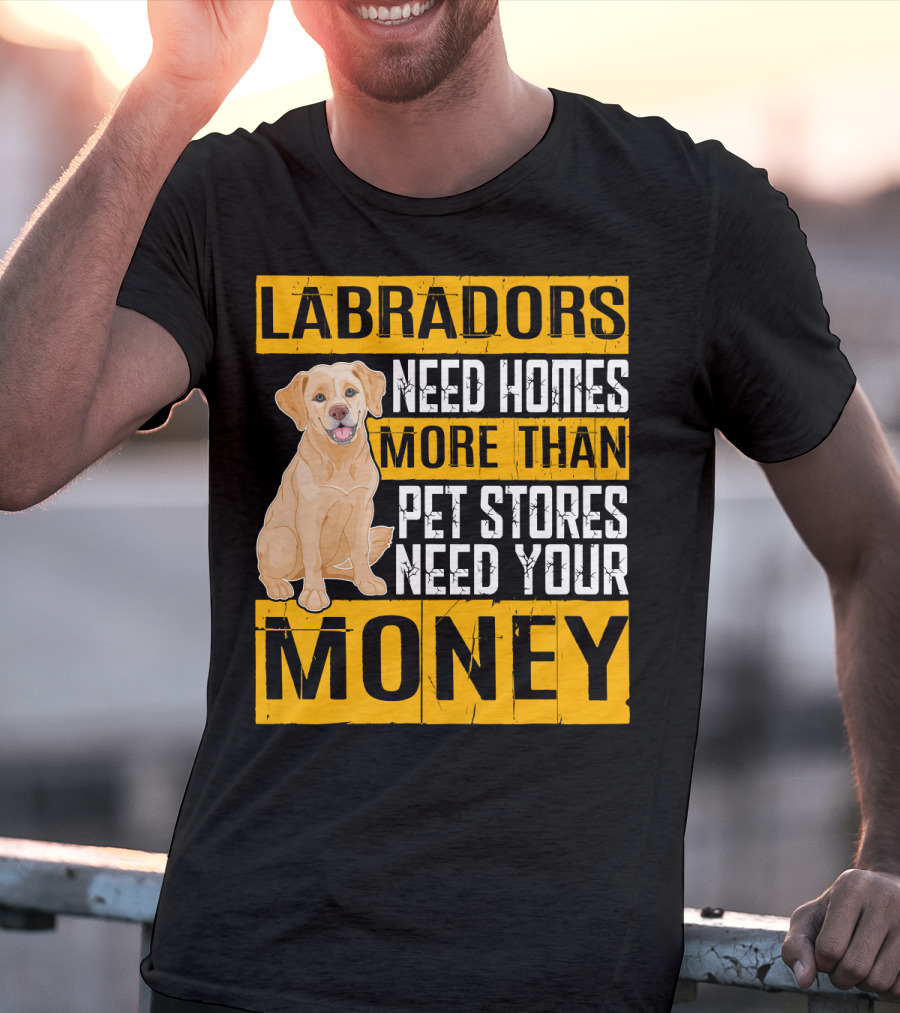 Labradors Need Homes More Than Pet Stores Need Your Money T-Shirt