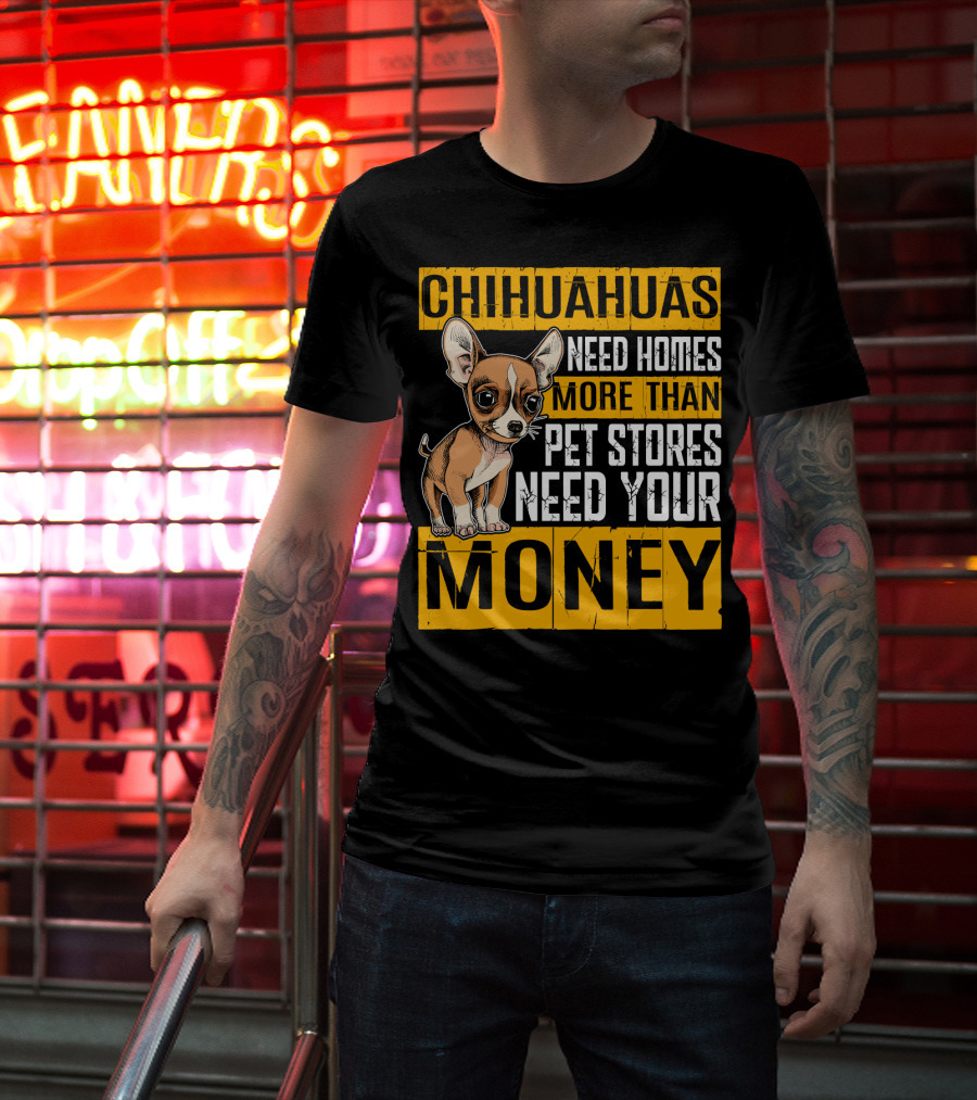 Chihuahuas Need Homes More Than Pet Stores Need Your Money T-Shirt