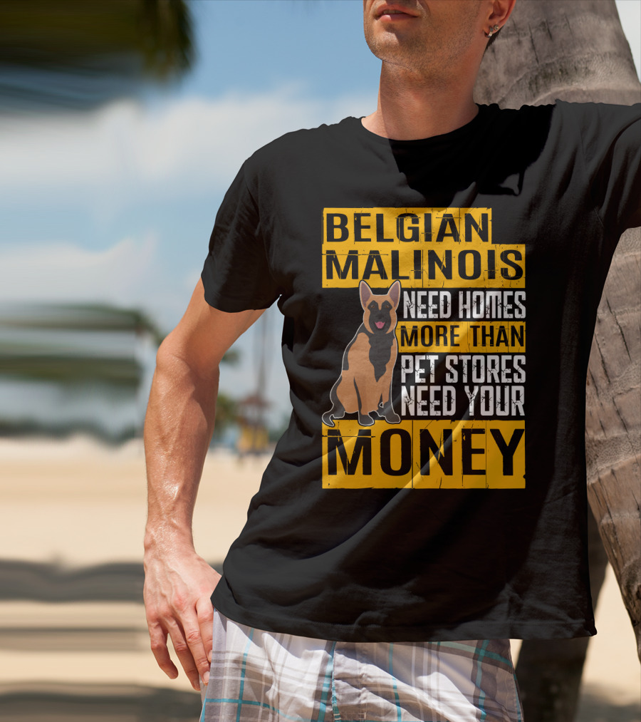 Belgian Malinois Need Homes More Than Pet Stores Need Your Money T-Shirt