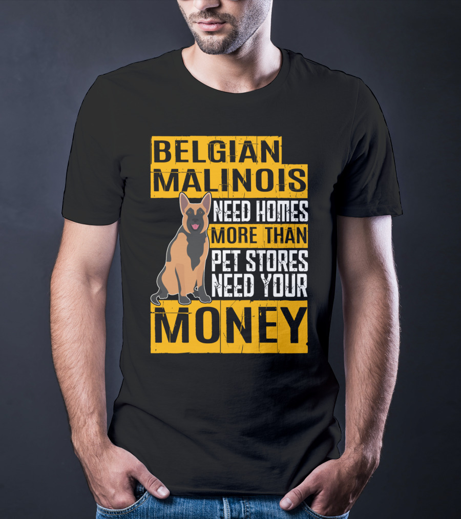 Belgian Malinois Need Homes More Than Pet Stores Need Your Money T-Shirt