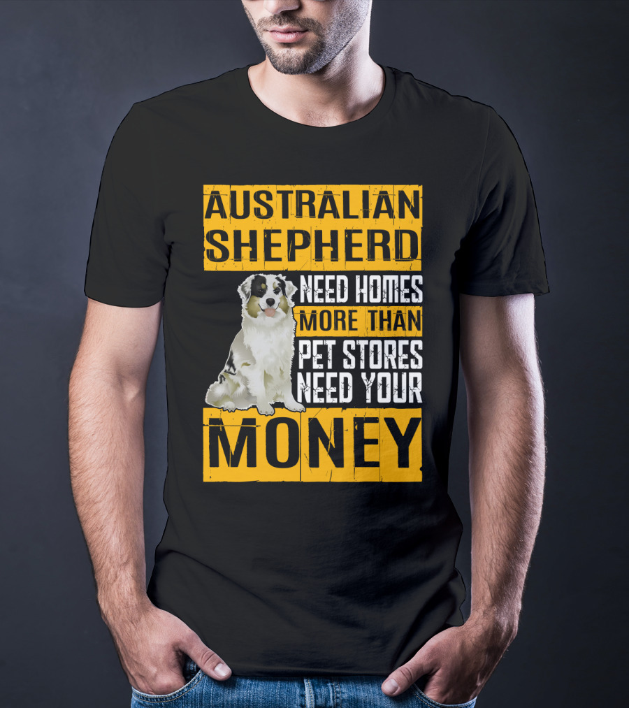 Australian Shepherd Need Homes More Than Pet Stores Need Your Money T-Shirt