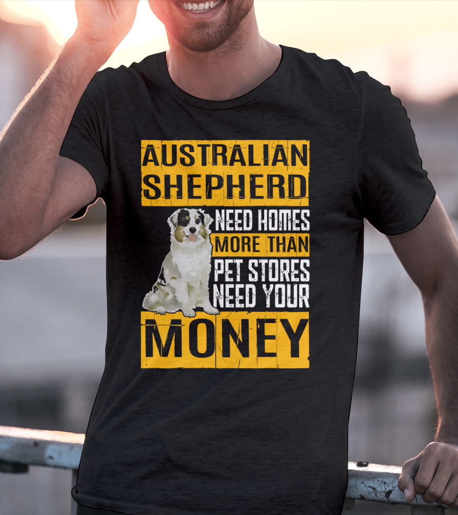 Australian Shepherd Need Homes More Than Pet Stores Need Your Money T-Shirt