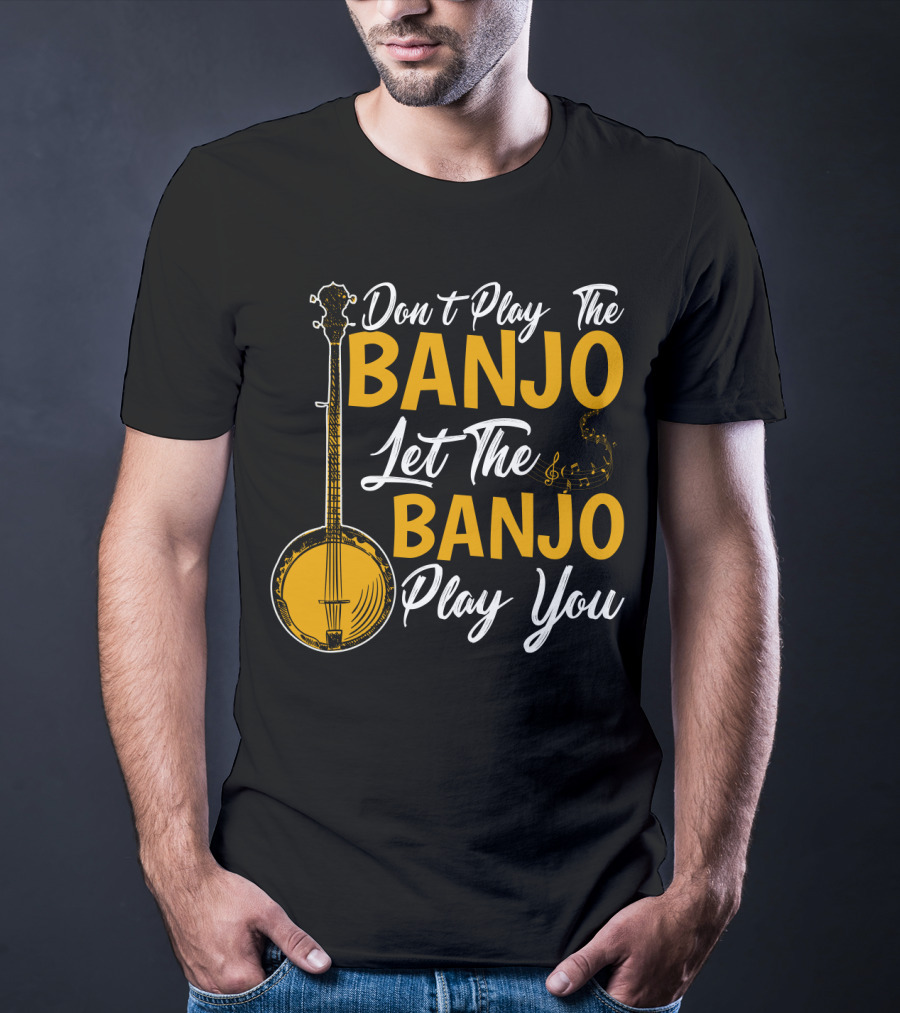 Don't Play The Banjo Let The Banjo Play You T-Shirt