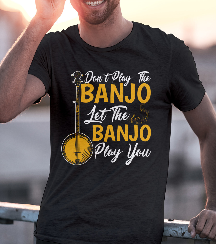 Don't Play The Banjo Let The Banjo Play You T-Shirt