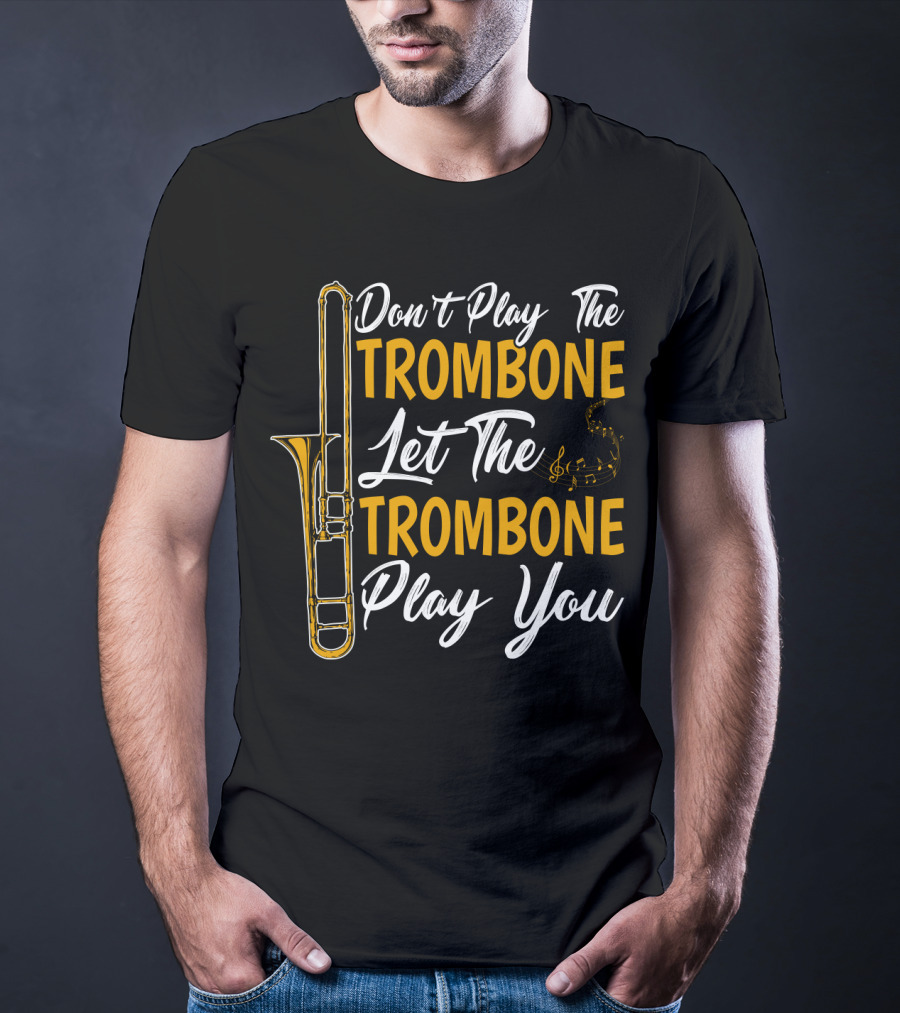 Don't Play The Trombone Let The Trombone Play You T-Shirt