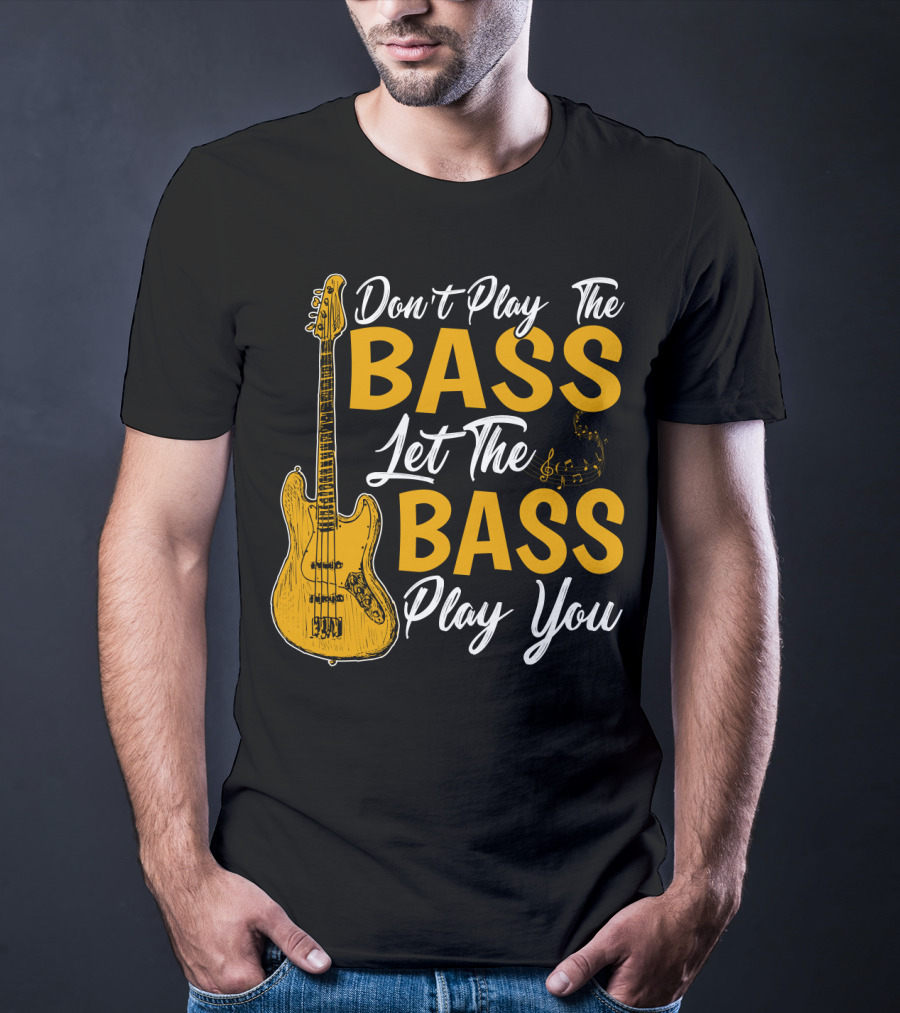 Don't Play The Bass Let The Bass Play You T-Shirt