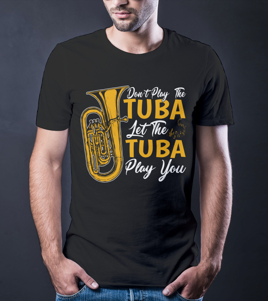Don't Play The Tuba Let The Tuba Play You T-Shirt