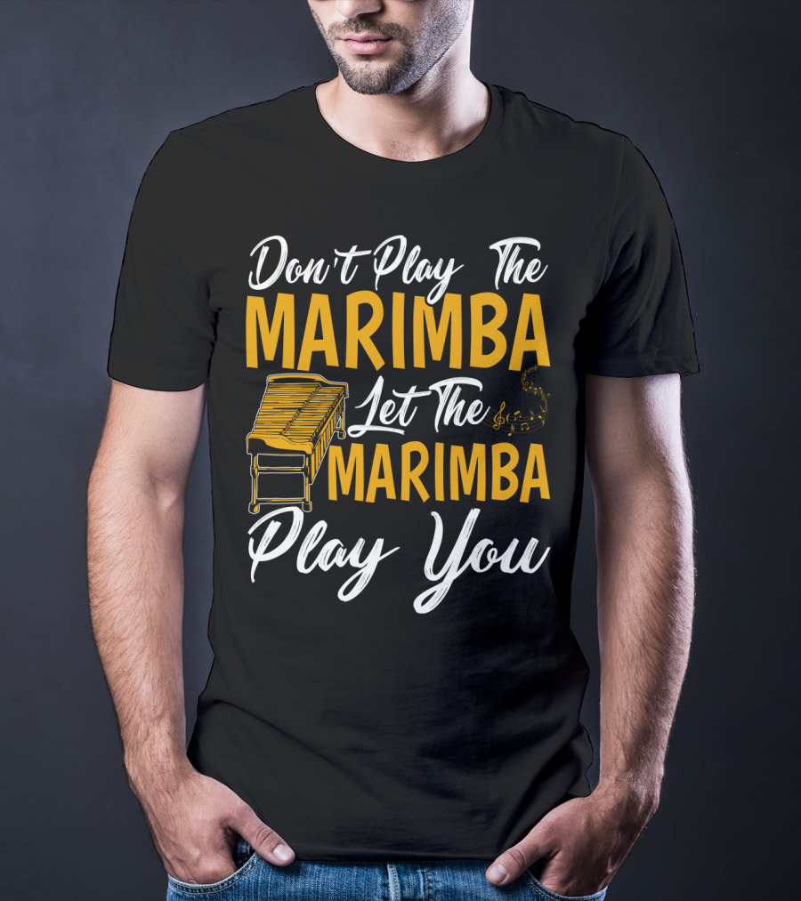 Don't Play The Marimba Let The Marimba Play You T-Shirt