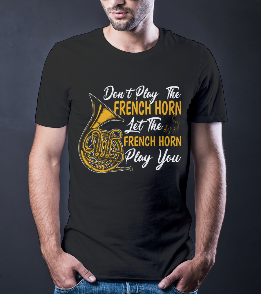 Don't Play The French Horn Let The French Horn Play You T-Shirt
