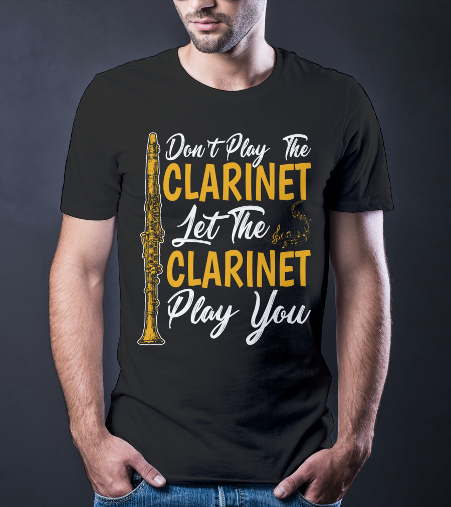 Don't Play The Clarinet Let The Clarinet Play You T-Shirt