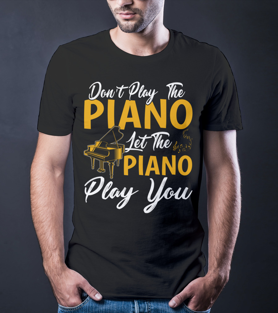 Don't Play The Piano Let The Piano Play You T-Shirt