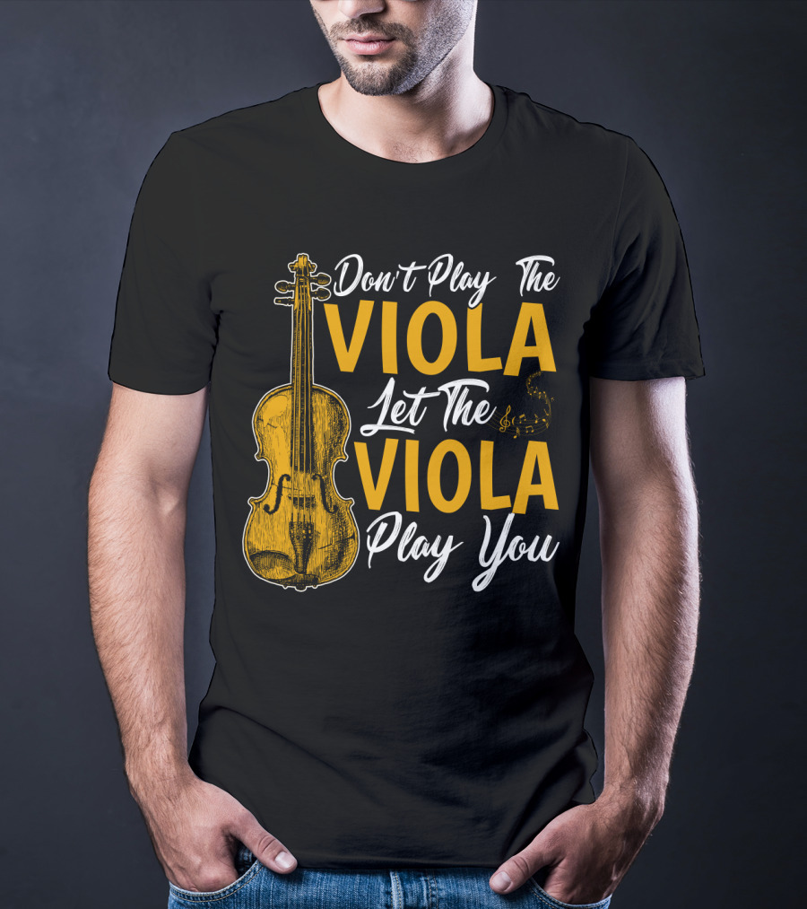 Don't Play The Viola Let The Viola Play You T-Shirt