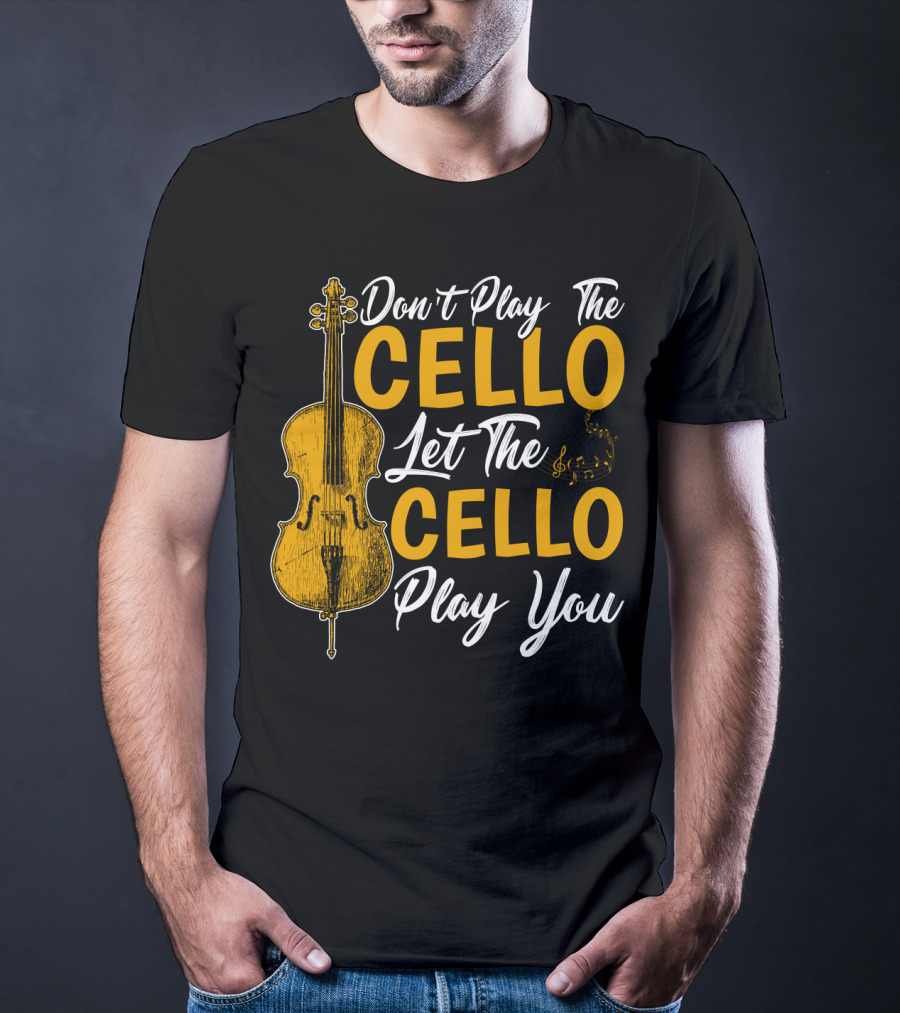 Don't Play The Cello Let The Cello Play You T-Shirt