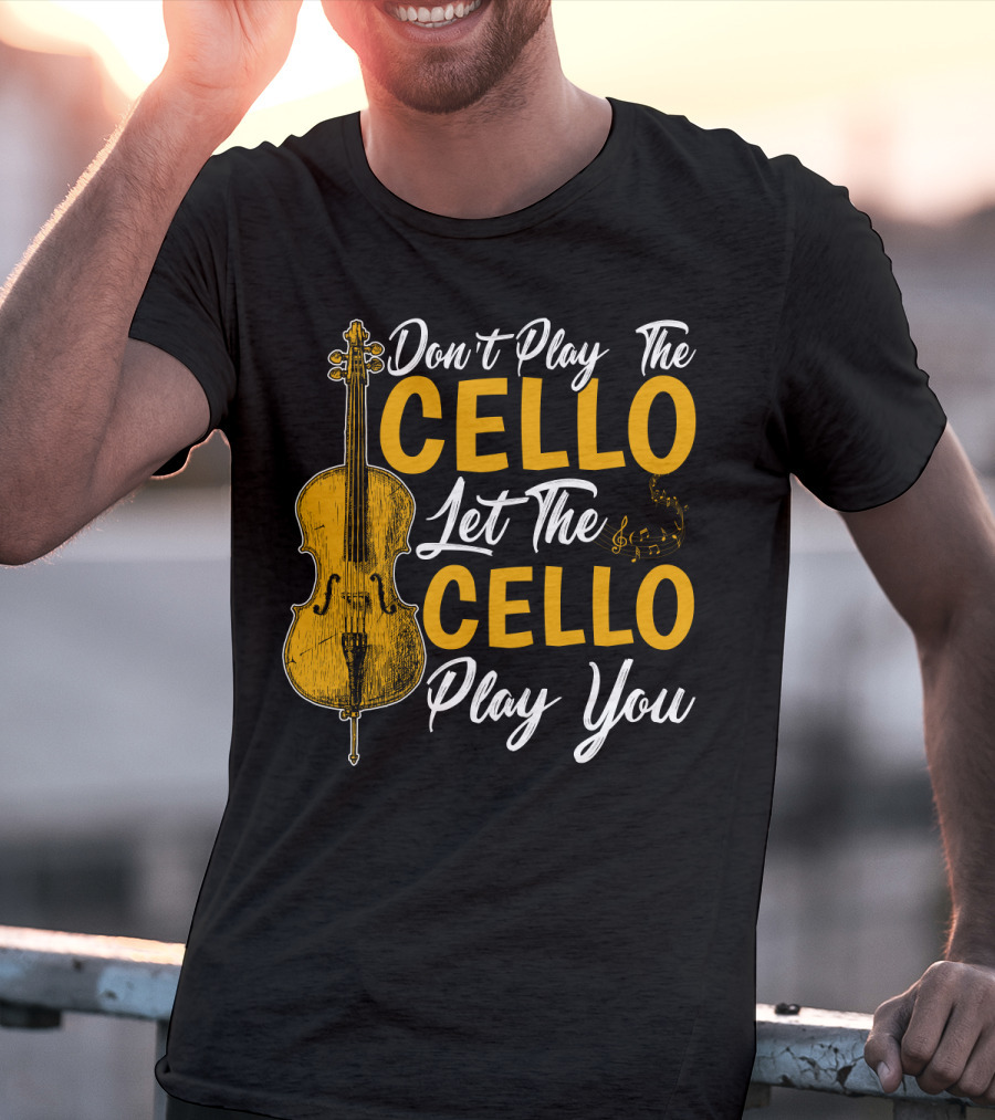 Don't Play The Cello Let The Cello Play You T-Shirt