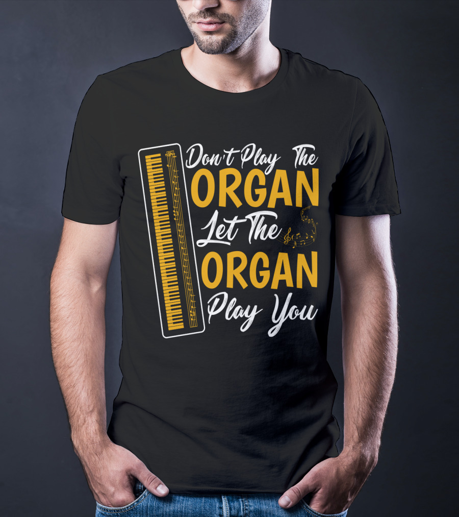 Don't Play The Organ Let The Organ Play You T-Shirt