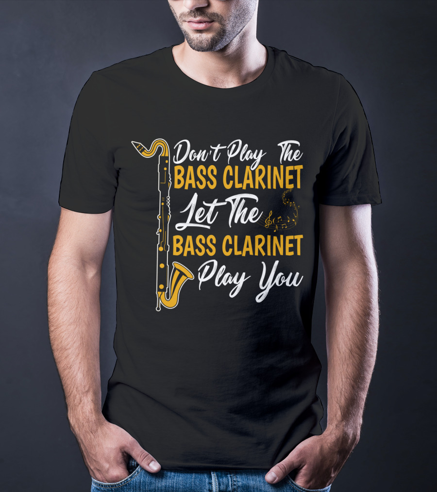 Don't Play The Bass Clarinet Let The Bass Clarinet Play You T-Shirt