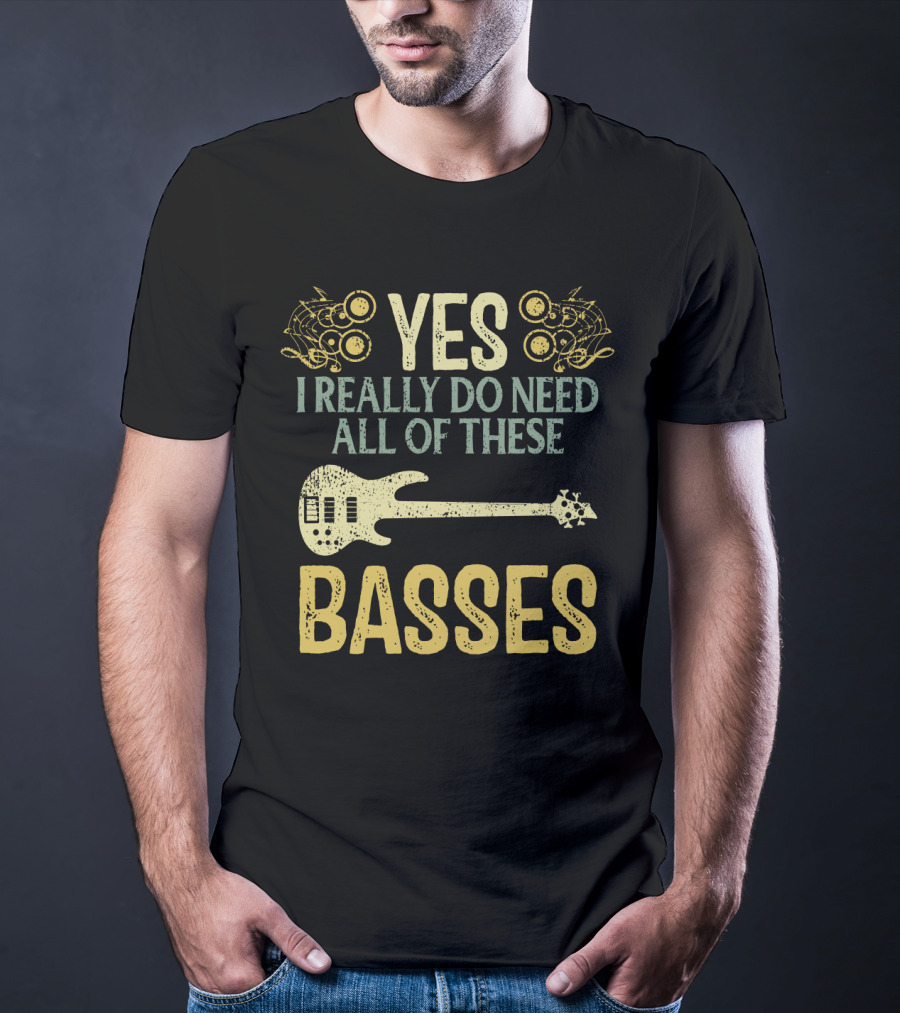 Yes I Really Do Need All Of These Basses T-Shirt
