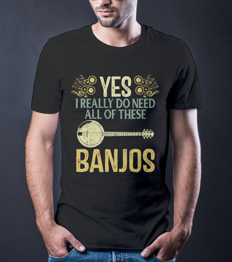 Yes I Really Do Need All Of These Banjos T-Shirt