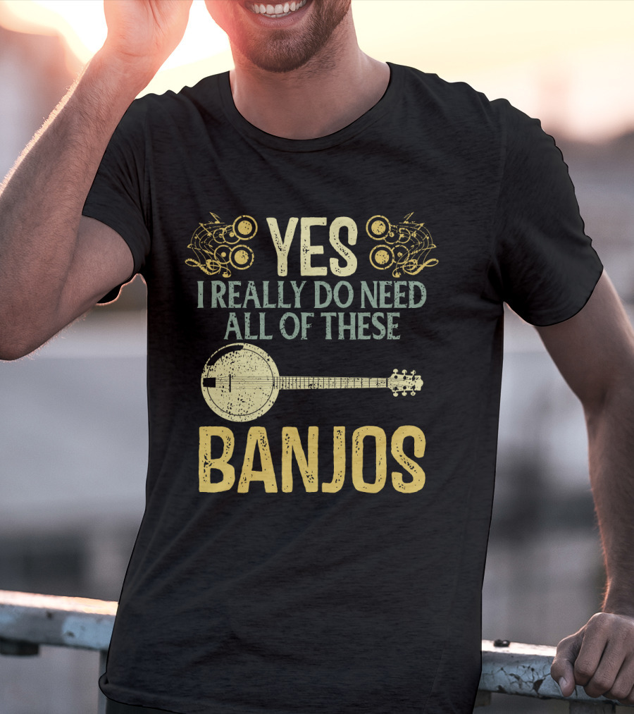 Yes I Really Do Need All Of These Banjos T-Shirt