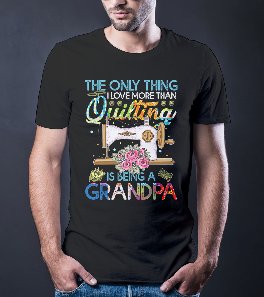 The Only Thing I Love More Than Quilting Is Being A Grandpa T-Shirt