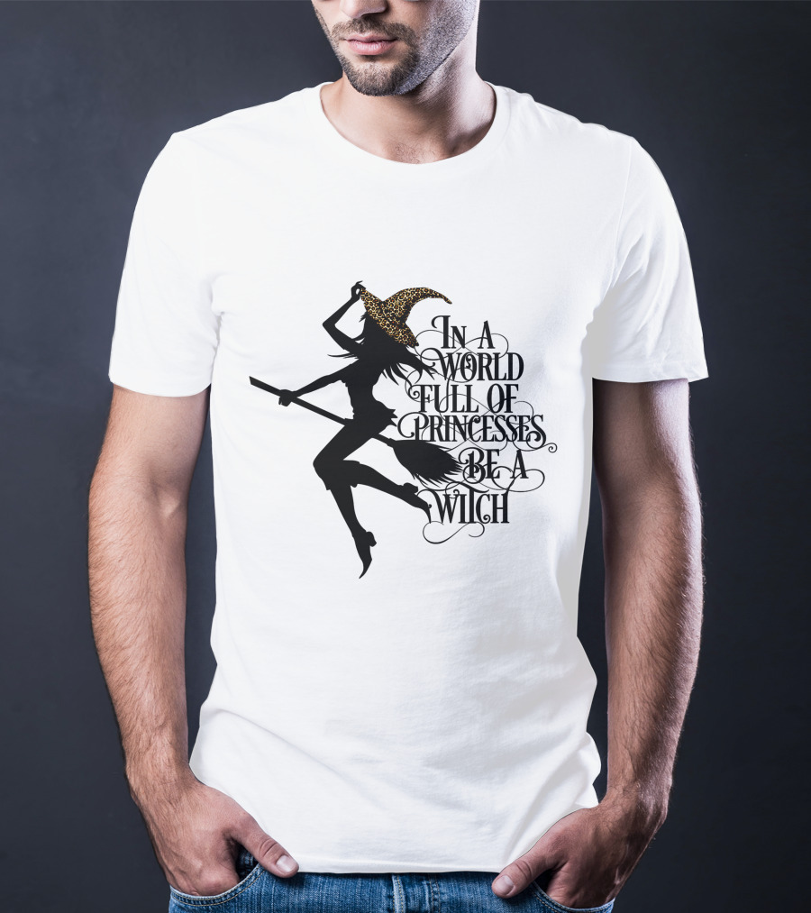 In A World Full Of Princesses Be A Witch Silhouette With Broom And Leopard Print Hat T-Shirt