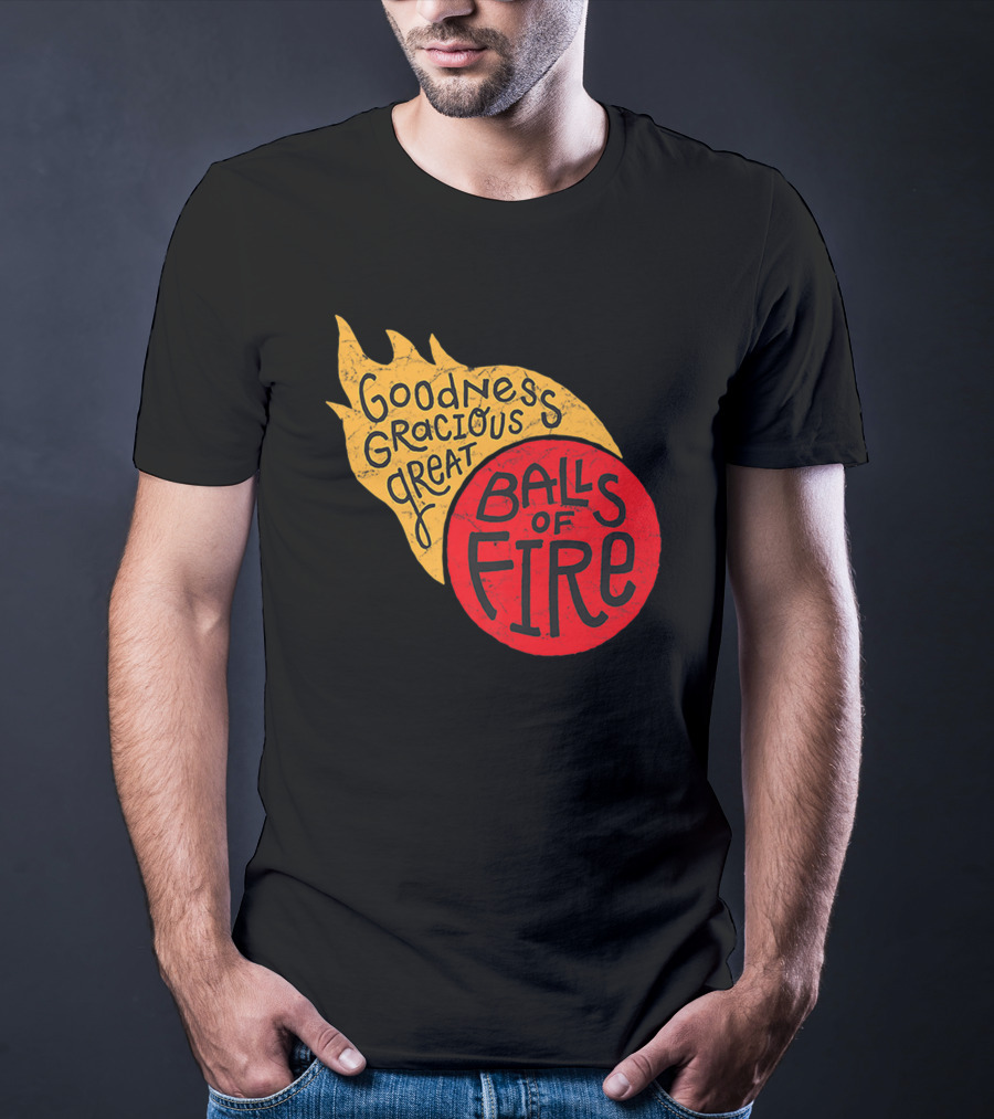 Goodness Gracious Great Balls Of Fire T-Shirt