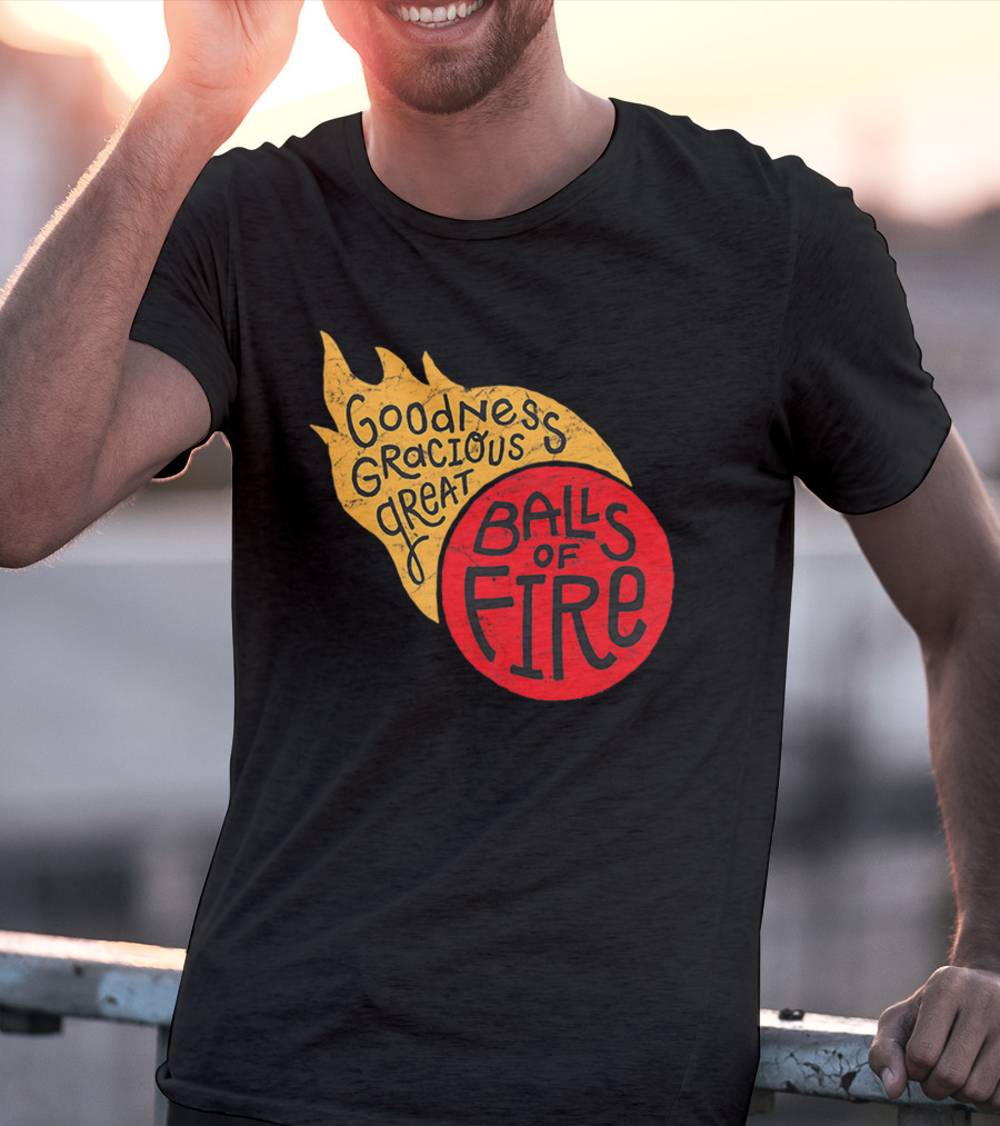 Goodness Gracious Great Balls Of Fire T-Shirt