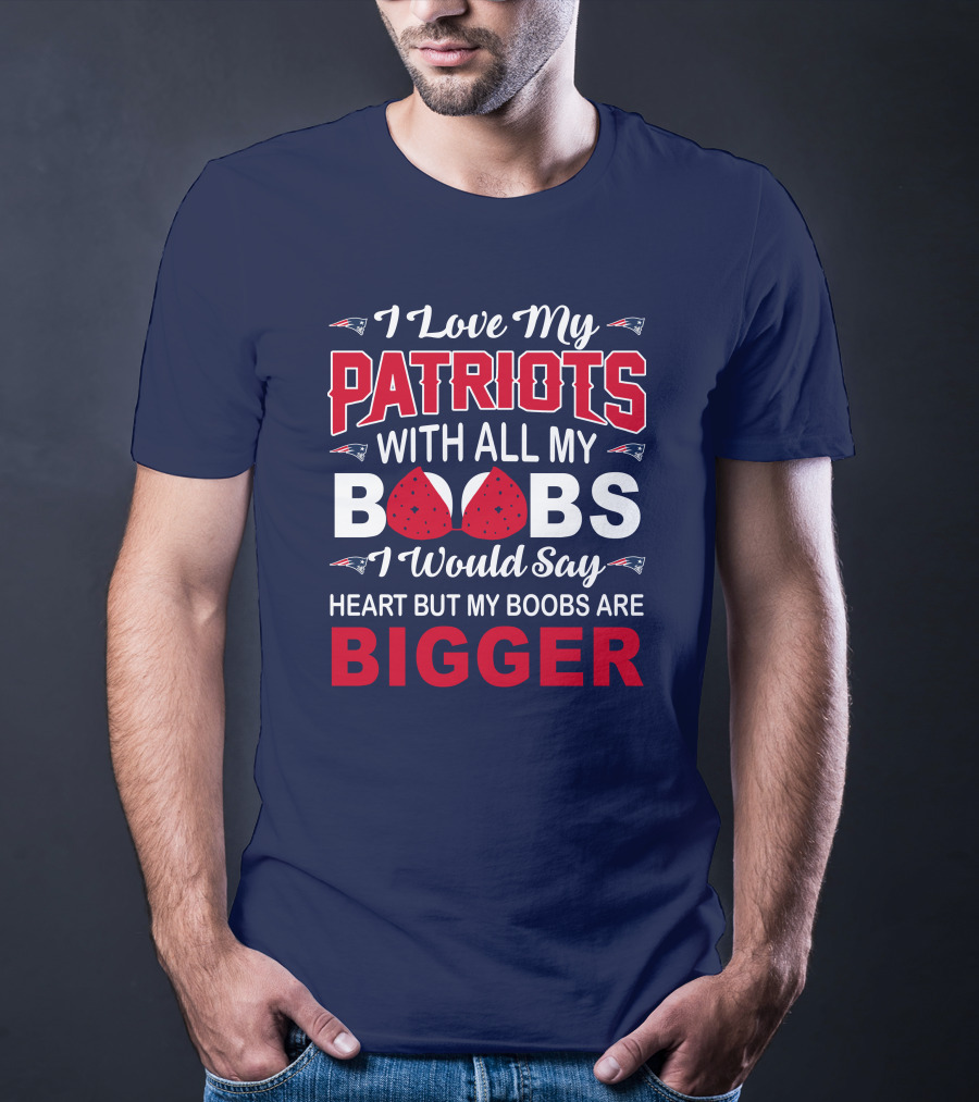 I Love My Patriots With All My Boobs I Would Say Heart But My Boobs Are Bigger T-Shirt