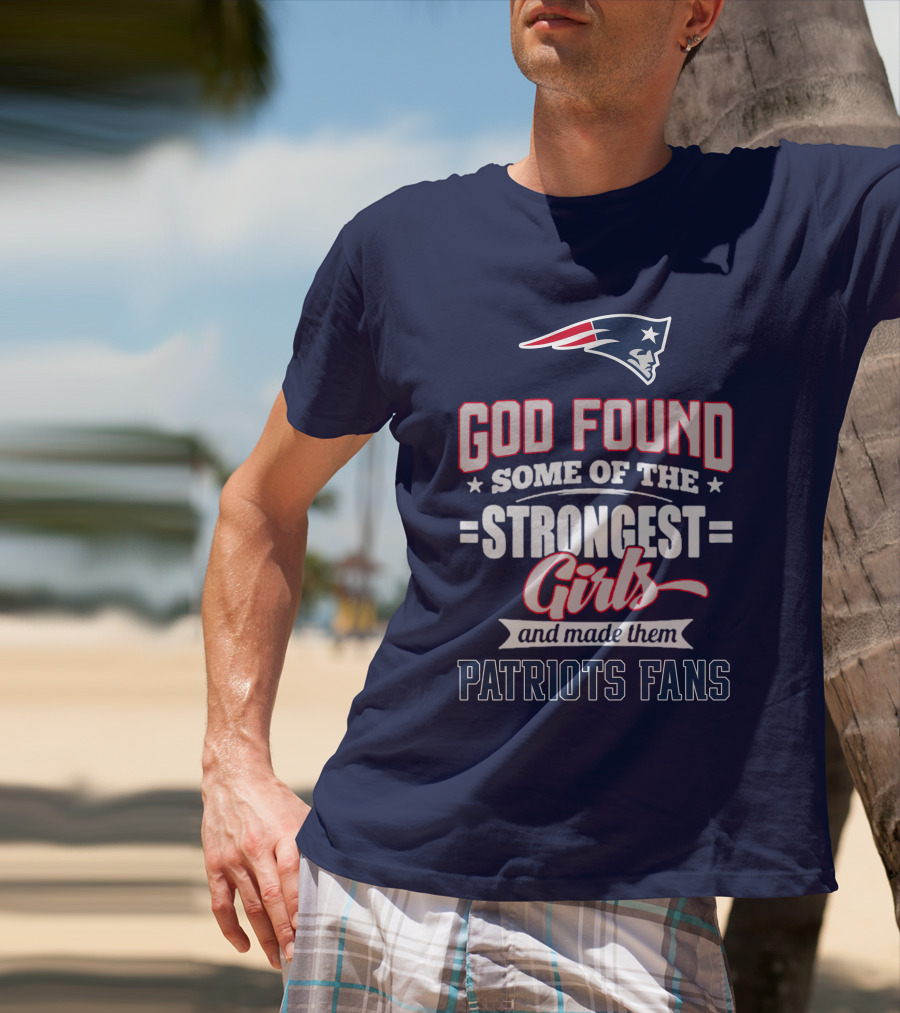 God Found Some Of The Strongest Girls And Made Them Patriots Fans T-Shirt