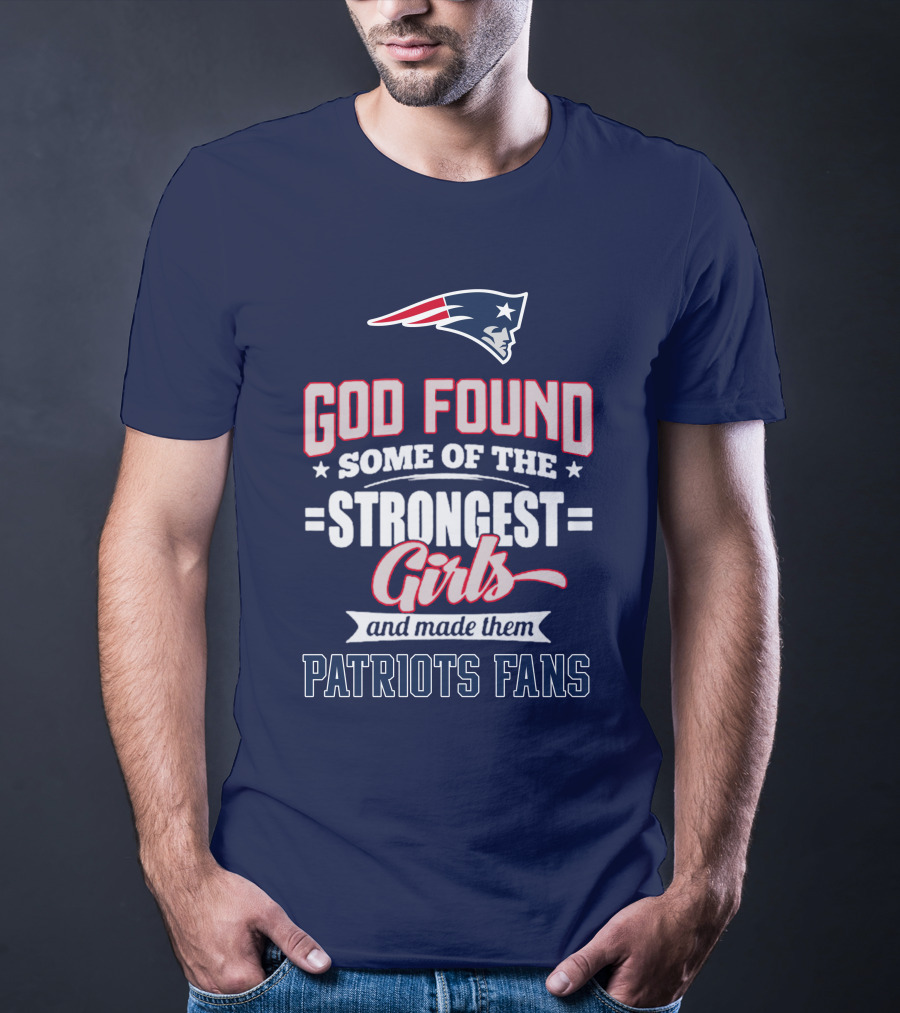 God Found Some Of The Strongest Girls And Made Them Patriots Fans T-Shirt