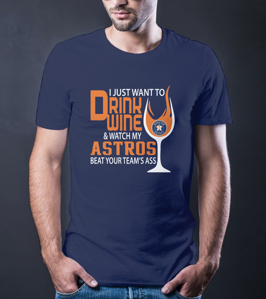 I Just Want To Drink Wine And Watch My Astros Beat Your Team’s Ass T-Shirt