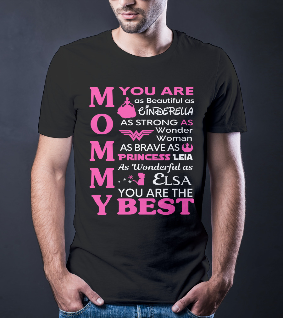 MOMMY You Are As Beautiful As Cinderella As Strong As Wonder Woman As Brave As Princess Leia As Wonderful As Elsa You Are The Best T-Shirt