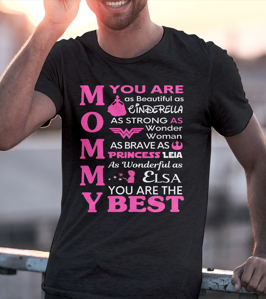 MOMMY You Are As Beautiful As Cinderella As Strong As Wonder Woman As Brave As Princess Leia As Wonderful As Elsa You Are The Best T-Shirt