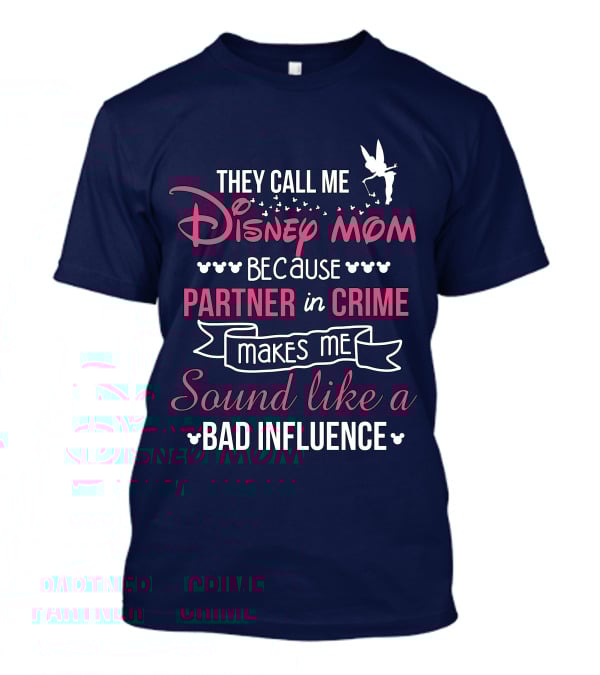 They Call Me Disney Mom Because Partner In Crime Makes Me Sound Like A Bad Influence T-Shirt