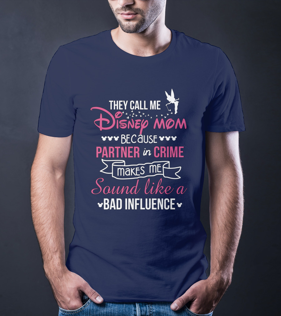 They Call Me Disney Mom Because Partner In Crime Makes Me Sound Like A Bad Influence T-Shirt