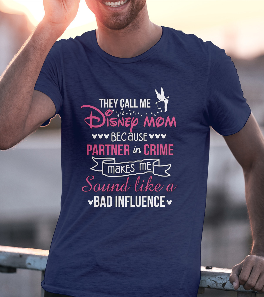 They Call Me Disney Mom Because Partner In Crime Makes Me Sound Like A Bad Influence T-Shirt